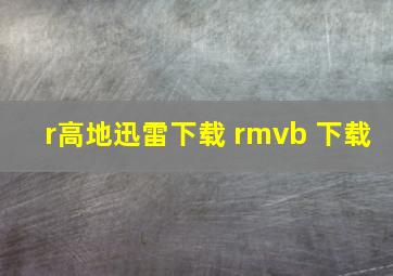 r高地迅雷下载 rmvb 下载